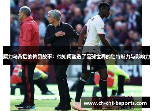 魔力鸟背后的传奇故事:他如何塑造了足球世界的独特魅力与影响力 魔力鸟背后的传奇故事:他如何塑造了足球世界的独特魅力与影响力
