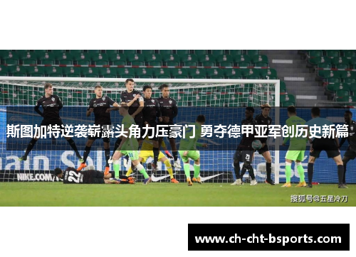 斯图加特逆袭崭露头角力压豪门 勇夺德甲亚军创历史新篇 斯图加特逆袭崭露头角力压豪门 勇夺德甲亚军创历史新篇