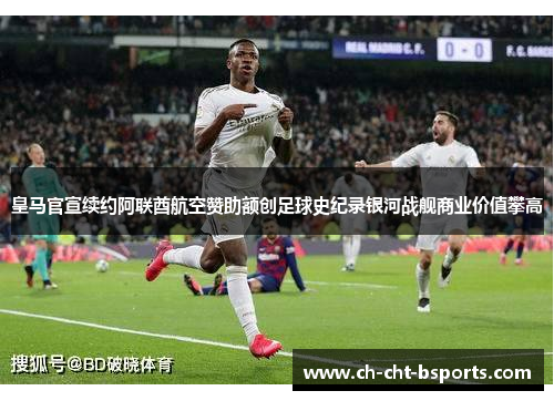 皇马官宣续约阿联酋航空赞助额创足球史纪录银河战舰商业价值攀高 皇马官宣续约阿联酋航空赞助额创足球史纪录银河战舰商业价值攀高
